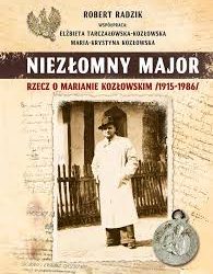 Niezłomny major: Rzecz o Marianie Kozłowskim /1915-1986/ – Robert Radzik