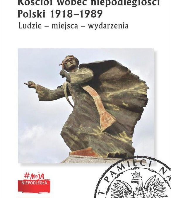 Kościół wobec niepodległości Polski 1918-1989. Ludzie – miejsca – wydarzenia