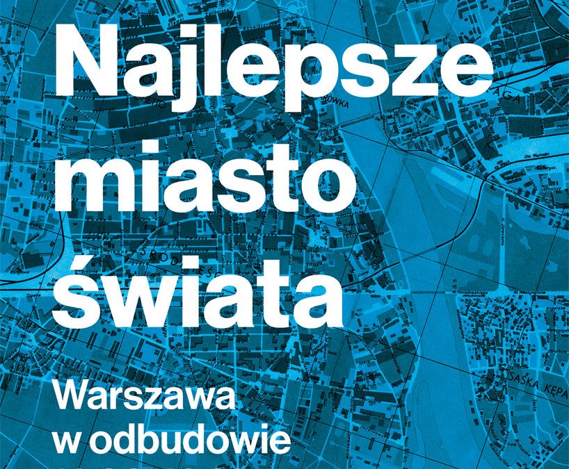 Najlepsze miasto świata. Warszawa w odbudowie 1944-1949 – Grzegorz Piątek