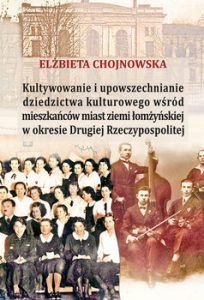 Kultywowanie i upowszechnianie dziedzictwa kulturowego wśród mieszkańców miast ziemi łomżyńskiej w okresie Drugiej Rzeczypospolitej – Elżbieta Chojnowska
