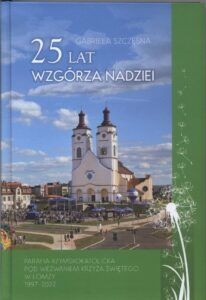 25 lat Wzgórza Nadziei. Parafia Rzymskokatolicka pod wezwaniem Krzyża Świętego w Łomży 1997 – 2022 – Gabriela Szczęsna
