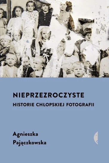 Nieprzezroczyste. Historie chłopskiej fotografii – Agnieszka Pajączkowska