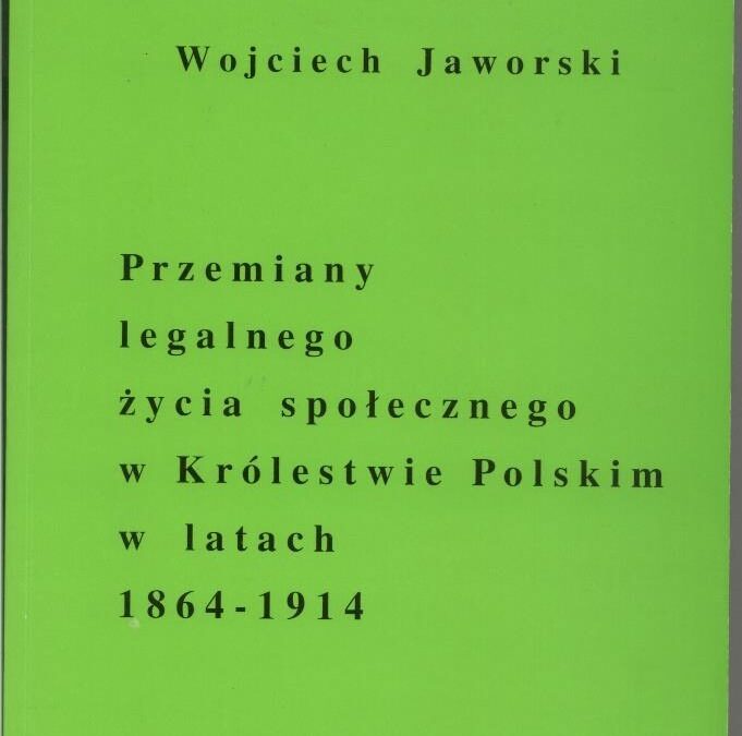 Przemiany legalnego życia społecznego w Królestwie Polskim w latach 1864 – 1914 – Wojciech Jaworski