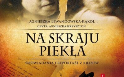 Na skraju piekła. Opowiadania i reportaże z Kresów – Agnieszka Kąkol-Lewandowska