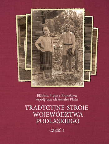 Tradycyjne stroje województwa podlaskiego. Cz. 1. Oprac. Elżbieta Piskorz-Branekova, Aleksandra Pluta