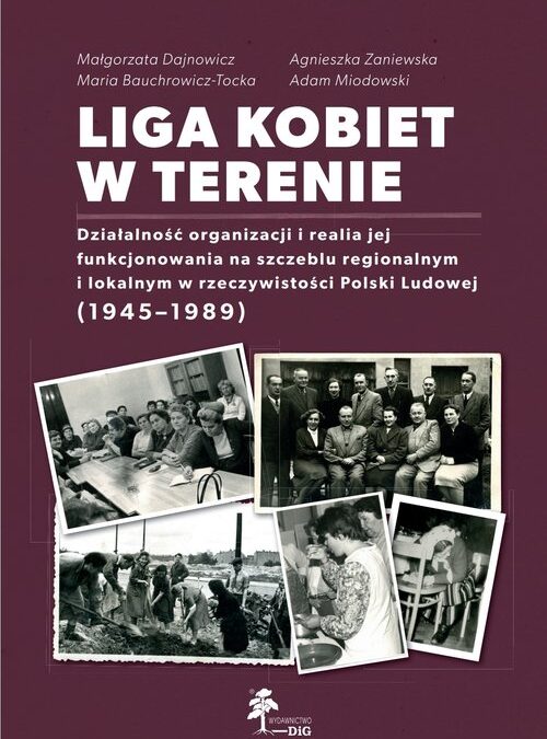 Liga Kobiet w terenie : działalność organizacji i realia jej funkcjonowania na szczeblu regionalnym i lokalnym w rzeczywistości Polski Ludowej (1945-1989)