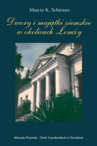 Dwory i majątki ziemskie w okolicach Łomży : wielka własność ziemska w powiecie łomżyńskim ze szczególnym uwzględnieniem założeń rezydencjonalnych – Marcin K. Schirmer – Wydanie II.
