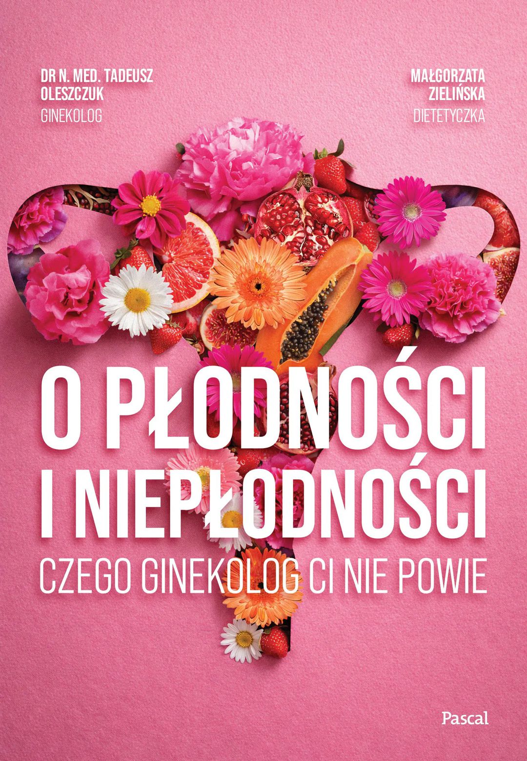 O płodności i niepłodności : czego ginekolog ci nie powie – dr. n. med. Tadeusz Oleszczuk ginekolog, Małgorzata Zielińska dietetyczka