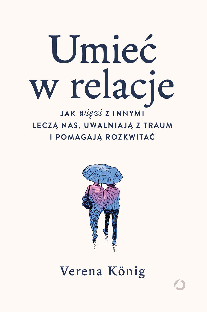 Umieć w relacje. Jak więzi z innymi leczą nas, uwalniają z traum i pomagają rozkwitać – Verena König